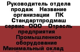 Руководитель отдела продаж › Название организации ­ ПК Стандартпродмаш-сервис, ООО › Отрасль предприятия ­ Промышленное оборудование › Минимальный оклад ­ 70 000 - Все города Работа » Вакансии   . Адыгея респ.